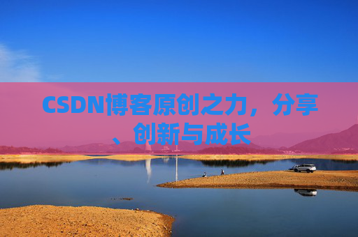 CSDN博客原创之力,分享、创新与成长